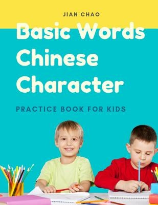 Basic Words Chinese Character Practice Book for Kids: Easy and Fun Writing Tracing Simplified Mandarin Characters for Children, Beginner. Exercise Wor by Chao, Jian