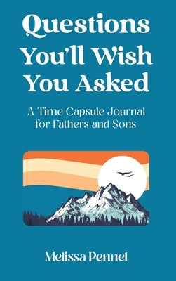 Questions You'll Wish You Asked: A Time Capsule Journal for Fathers and Sons by Pennel, Melissa