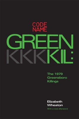 Codename Greenkil: The 1979 Greensboro Killings by Wheaton, Elizabeth