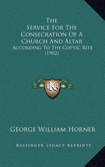 The Service For The Consecration Of A Church And Altar: According To The Coptic Rite (1902) by Horner, George William
