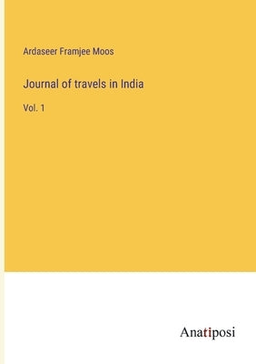 Journal of travels in India: Vol. 1 by Moos, Ardaseer Framjee
