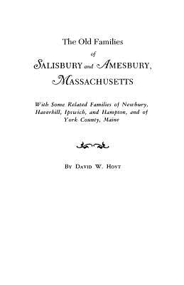 The Old Families of Salisbury and Amesbury, Massachusetts. With Some Related Families of Newbury, Haverhill, Ipswich, and Hampton, and of York County, by Hoyt, David W.