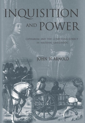 Inquisition and Power: Catharism and the Confessing Subject in Medieval Languedoc by Arnold, John H.