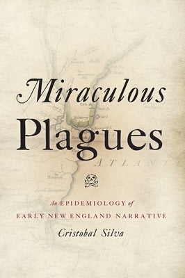 Miraculous Plagues: An Epidemiology of Early New England Narrative by Silva, Cristobal