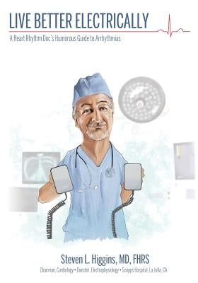 Live Better Electrically: A Heart Rhythm Doc's Humorous Guide to Arrhythmias by Higgins, Steven L.