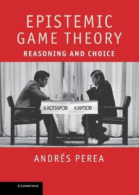 Epistemic Game Theory: Reasoning and Choice by Perea, Andr&#233;s