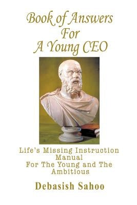 Book of Answers for a Young CEO: Life's Missing Instruction Manual for the Young and the Ambitious by Sahoo, Debasish