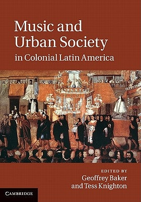 Music and Urban Society in Colonial Latin America by Baker, Geoffrey