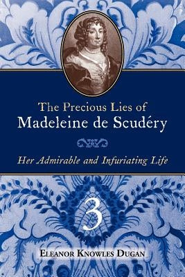 The Precious Lies of Madeleine de Scudry: Her Admirable and Infuriating Life. Book 3 by Dugan, Eleanor Knowles