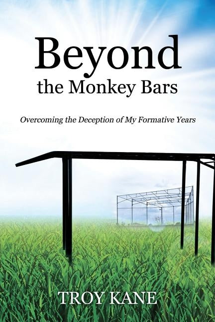 Beyond the Monkey Bars: Overcoming the Deception of My Formative Years by Kane, Troy