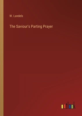 The Saviour's Parting Prayer by Landels, W.