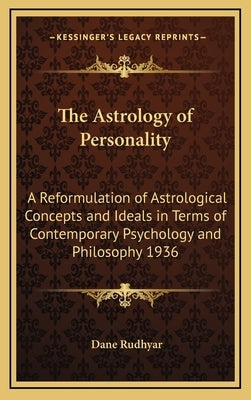 The Astrology of Personality: A Reformulation of Astrological Concepts and Ideals in Terms of Contemporary Psychology and Philosophy 1936 by Rudhyar, Dane