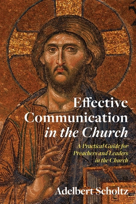 Effective Communication in the Church: A Practical Guide for Preachers and Leaders in the Church by Scholtz, Adelbert