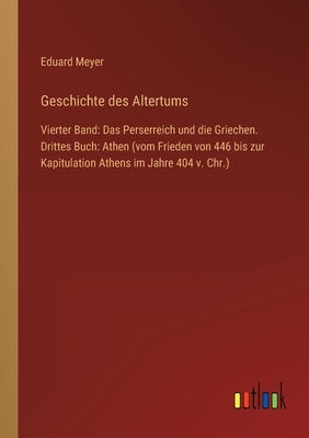 Geschichte des Altertums: Vierter Band: Das Perserreich und die Griechen. Drittes Buch: Athen (vom Frieden von 446 bis zur Kapitulation Athens i by Meyer, Eduard