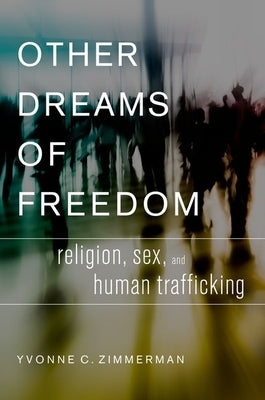 Other Dreams of Freedom: Religion, Sex, and Human Trafficking by Zimmerman, Yvonne C.