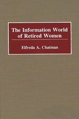 The Information World of Retired Women by Chatman, Elfreda A.