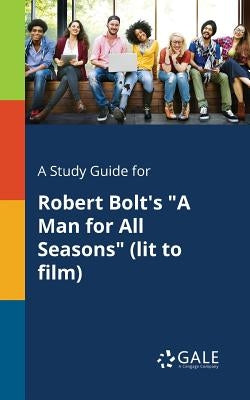 A Study Guide for Robert Bolt's A Man for All Seasons (lit to Film) by Gale, Cengage Learning