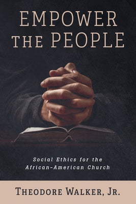 Empower the People: Social Ethics for the African-American Church by Walker, Theodore