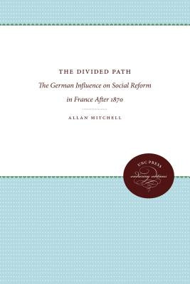 The Divided Path: The German Influence on Social Reform in France After 1870 by Mitchell, Allan