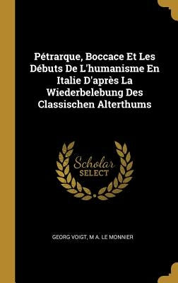 Pétrarque, Boccace Et Les Débuts de l'Humanisme En Italie d'Après La Wiederbelebung Des Classischen Alterthums by Voigt, Georg