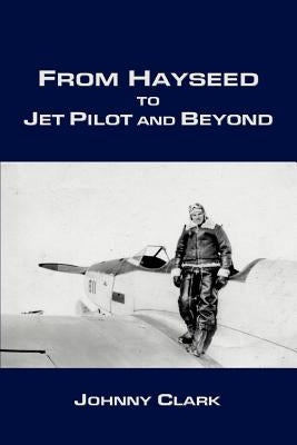 From Hayseed to Jet Pilot and Beyond by Clark, Johnny