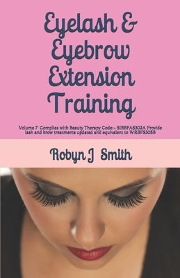Eyelash & Eyebrow Extension Training: Complies with Beauty Therapy Code: - SIBBFAS302A Provide lash and brow treatments updated and equivalent to WRBF by Smith, Robyn J.