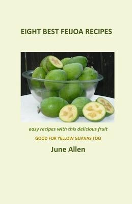 Eight Best Feijoa Recipes: Good for Yellow Guavas too. A skinny cookbook by Allen, June