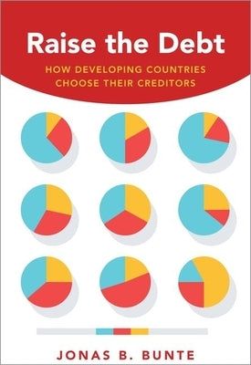 Raise the Debt: How Developing Countries Choose Their Creditors by Bunte, Jonas B.