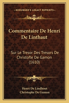 Commentaire De Henri De Linthaut: Sur Le Tresor Des Tresors De Christofle De Gamon (1610) by Lindhout, Henri De