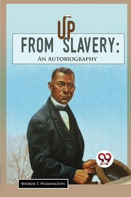 Up From Slavery: An Autobiography by Washington, Booker T.