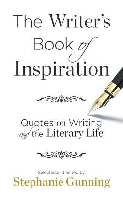 The Writer's Book of Inspiration: Quotes on Writing and the Literary Life by Gunning, Stephanie