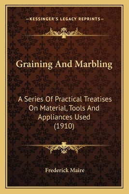 Graining and Marbling: A Series of Practical Treatises on Material, Tools and Appliances Used (1910) by Maire, Frederick