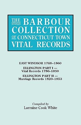 The Barbour Collection of Connecticut Town Vital Records. Volume 11: East Windsor 1768-1860, Ellington Part I (Vital Records 1786-1850), Ellington Par by White, Lorraine Cook