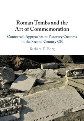 Roman Tombs and the Art of Commemoration: Contextual Approaches to Funerary Customs in the Second Century Ce by Borg, Barbara E.