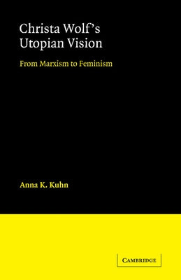 Christa Wolf's Utopian Vision: From Marxism to Feminism by Kuhn, Anna K.