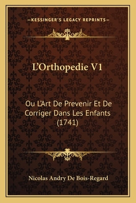 L'Orthopedie V1: Ou L'Art De Prevenir Et De Corriger Dans Les Enfants (1741) by De Bois-Regard, Nicolas Andry