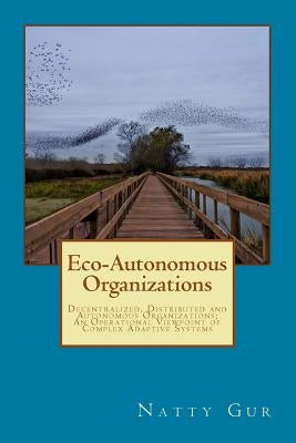 Eco-Autonomous Organizations: Decentralized, Distributed and Autonomous Organizations; An Operational Viewpoint of Complex Adaptive Systems by Tyce, John