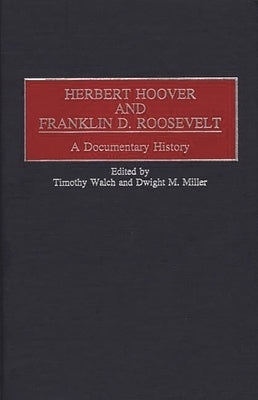 Herbert Hoover and Franklin D. Roosevelt: A Documentary History by Walch, Timothy M.