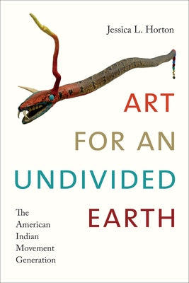 Art for an Undivided Earth: The American Indian Movement Generation by Horton, Jessica L.
