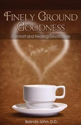 Finely Ground Goodness: Comfort and Healing Devotionals by John, Belinda