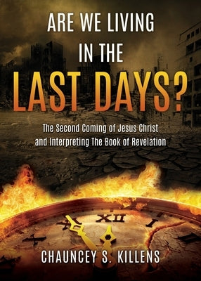 Are We Living in the Last Days?: The Second Coming of Jesus Christ and Interpreting The Book of Revelation by Killens, Chauncey S.