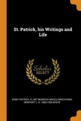 St. Patrick, his Writings and Life by Patrick, Saint