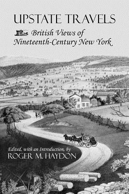 Upstate Travels: British Views of Nineteenth-Century New York by Haydon, Roger M.