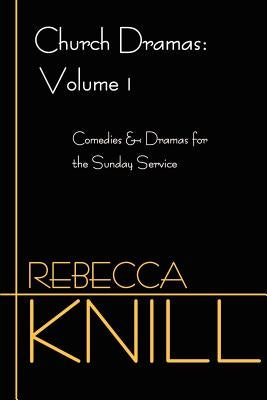 Church Dramas: Volume 1: Comedies & Dramas for the Sunday Service by Knill, Rebecca A.