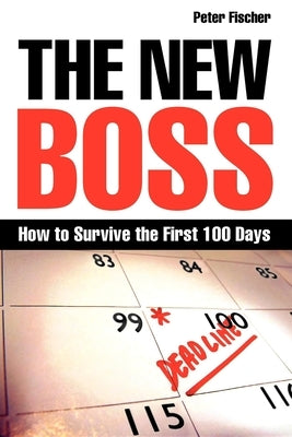 The New Boss: How to Survive the First 100 Days by Fischer, Peter