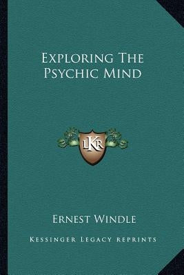 Exploring the Psychic Mind by Windle, Ernest