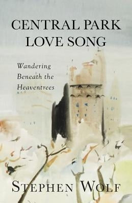 Central Park Love Song: Wandering Beneath the Heaventrees by Wolf, Stephen