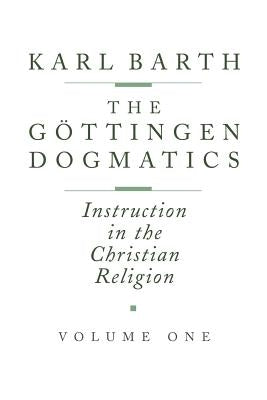 The Göttingen Dogmatics: Instruction in the Christian Religion by Barth, Karl