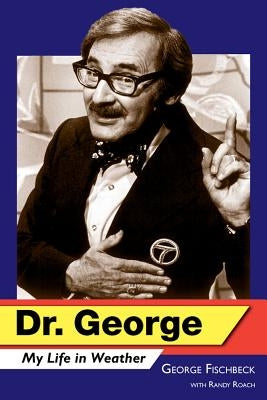 Dr. George: My Life in Weather by Fischbeck, George