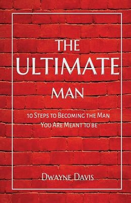 The Ultimate Man: 10 Steps to Becoming the Man You Are Meant to Be by Davis, Dwayne